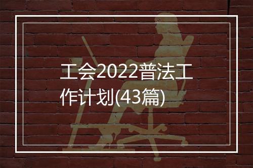 工会2022普法工作计划(43篇)