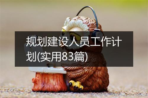规划建设人员工作计划(实用83篇)