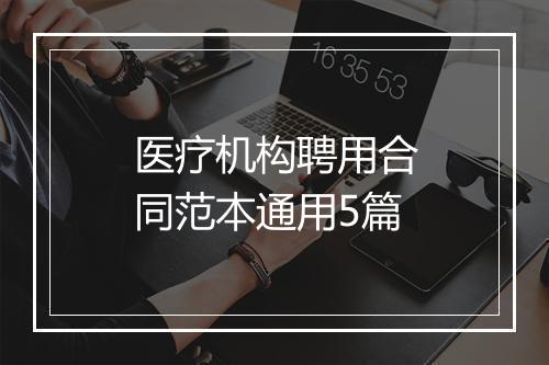 医疗机构聘用合同范本通用5篇