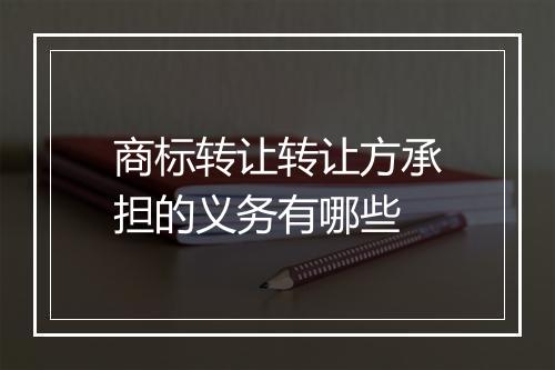 商标转让转让方承担的义务有哪些