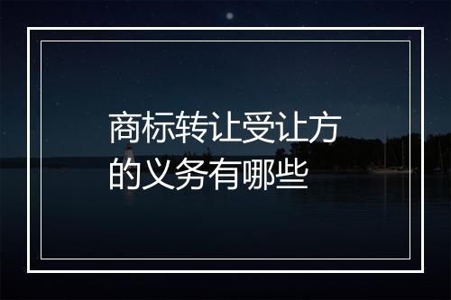 商标转让受让方的义务有哪些