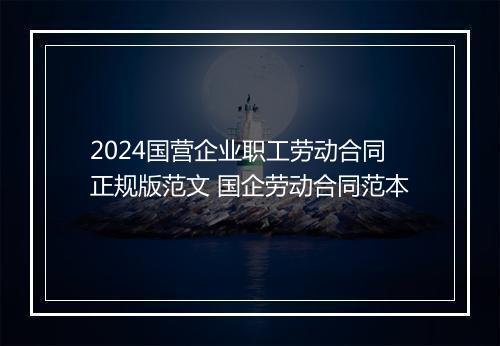 2024国营企业职工劳动合同正规版范文 国企劳动合同范本