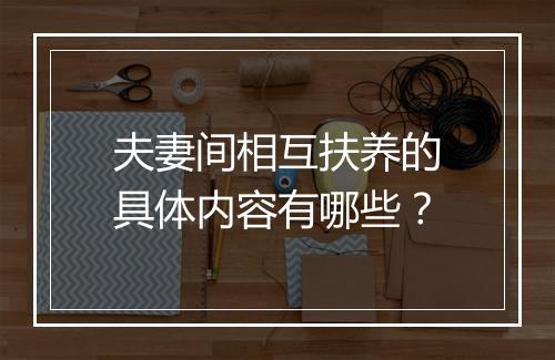 夫妻间相互扶养的具体内容有哪些？