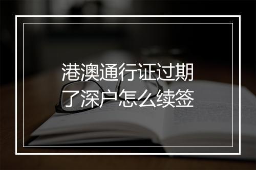 港澳通行证过期了深户怎么续签