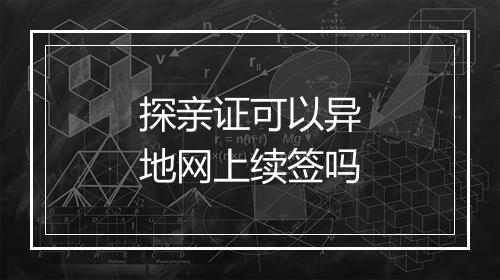 探亲证可以异地网上续签吗