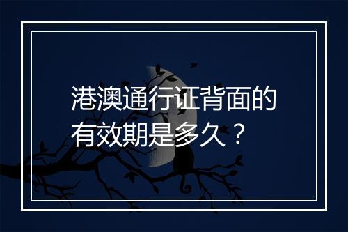港澳通行证背面的有效期是多久？