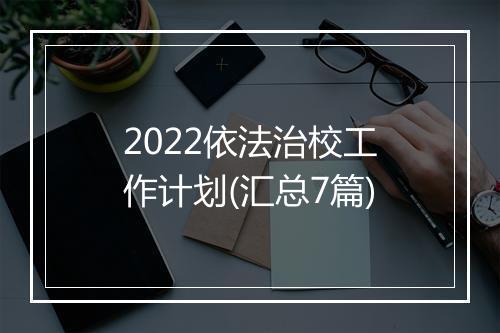 2022依法治校工作计划(汇总7篇)