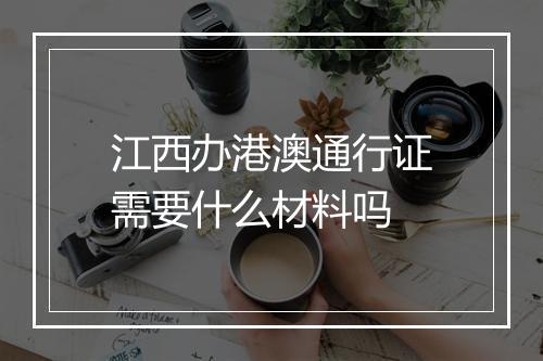 江西办港澳通行证需要什么材料吗