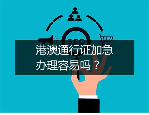 港澳通行证加急办理容易吗？