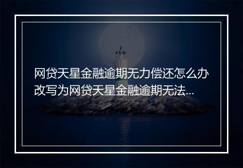 网贷天星金融逾期无力偿还怎么办改写为网贷天星金融逾期无法偿还怎么处理