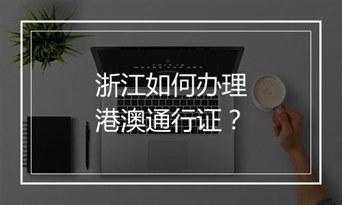 浙江如何办理港澳通行证？