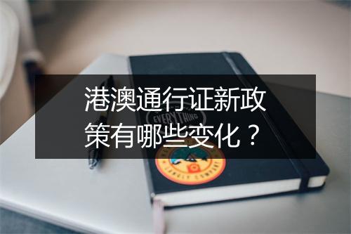 港澳通行证新政策有哪些变化？