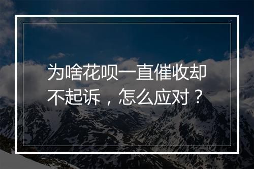 为啥花呗一直催收却不起诉，怎么应对？