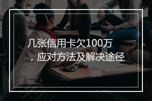 几张信用卡欠100万，应对方法及解决途径