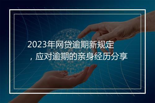2023年网贷逾期新规定，应对逾期的亲身经历分享