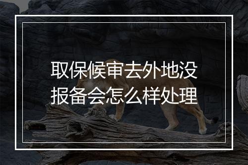 取保候审去外地没报备会怎么样处理