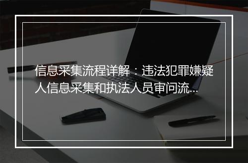 信息采集流程详解：违法犯罪嫌疑人信息采集和执法人员审问流程