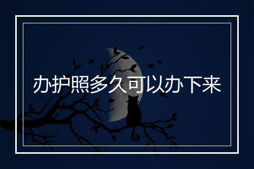办护照多久可以办下来