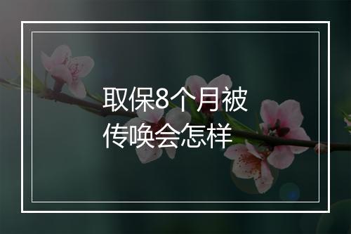 取保8个月被传唤会怎样