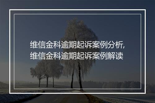维信金科逾期起诉案例分析,维信金科逾期起诉案例解读