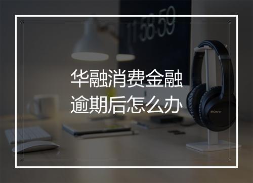 华融消费金融逾期后怎么办