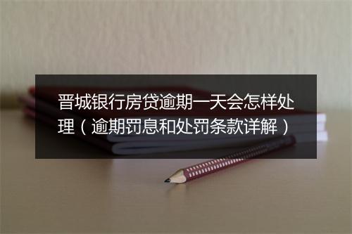 晋城银行房贷逾期一天会怎样处理（逾期罚息和处罚条款详解）