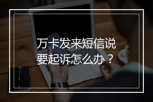 万卡发来短信说要起诉怎么办？
