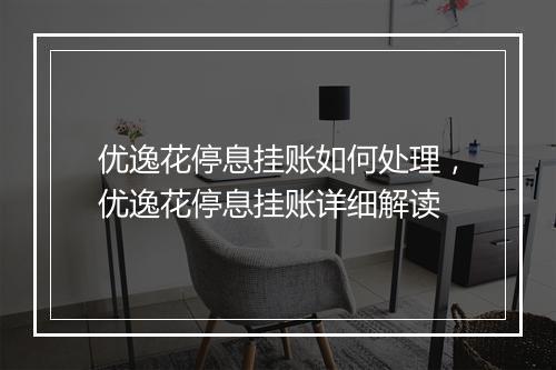优逸花停息挂账如何处理，优逸花停息挂账详细解读