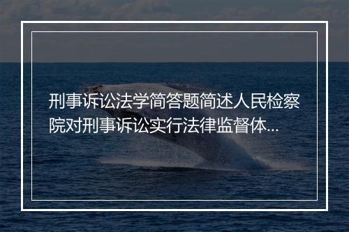 刑事诉讼法学简答题简述人民检察院对刑事诉讼实行法律监督体现在哪些方面