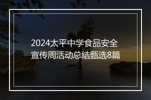 2024太平中学食品安全宣传周活动总结甄选8篇