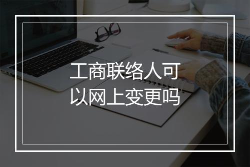 工商联络人可以网上变更吗