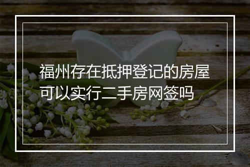 福州存在抵押登记的房屋可以实行二手房网签吗