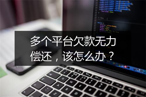 多个平台欠款无力偿还，该怎么办？