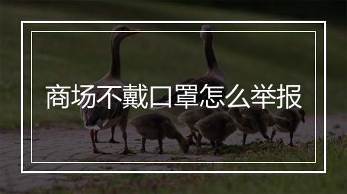 商场不戴口罩怎么举报