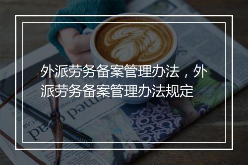 外派劳务备案管理办法，外派劳务备案管理办法规定