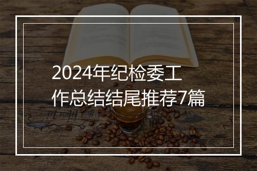 2024年纪检委工作总结结尾推荐7篇