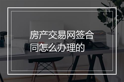 房产交易网签合同怎么办理的