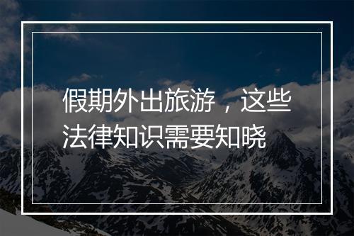 假期外出旅游，这些法律知识需要知晓