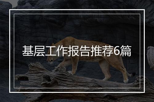 基层工作报告推荐6篇