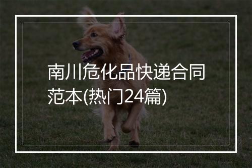 南川危化品快递合同范本(热门24篇)