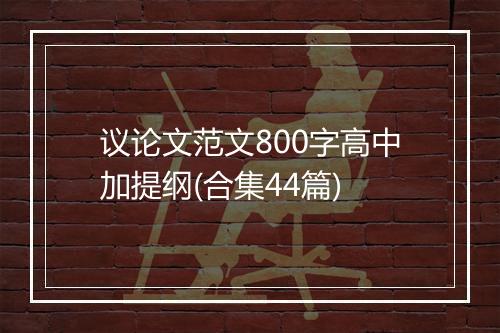 议论文范文800字高中加提纲(合集44篇)