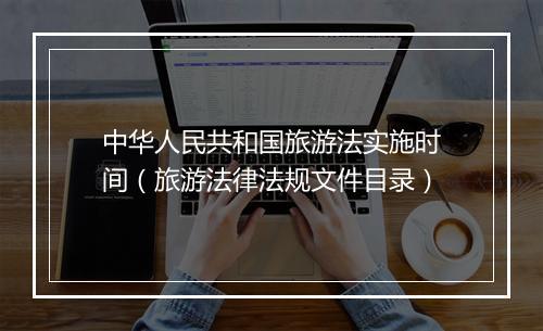 中华人民共和国旅游法实施时间（旅游法律法规文件目录）