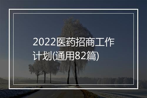2022医药招商工作计划(通用82篇)