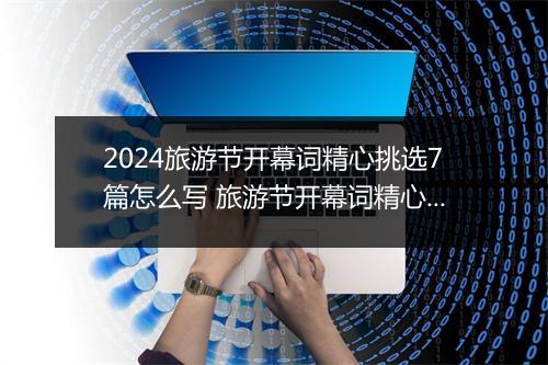 2024旅游节开幕词精心挑选7篇怎么写 旅游节开幕词精心挑选7篇