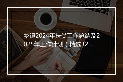 乡镇2024年扶贫工作总结及2025年工作计划（精选32篇）