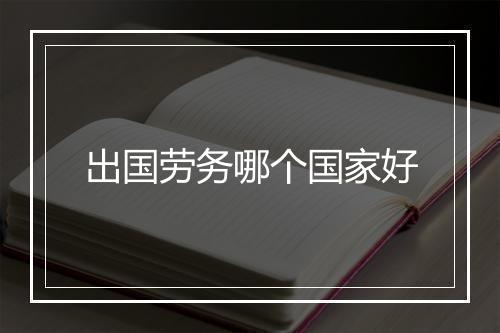 出国劳务哪个国家好