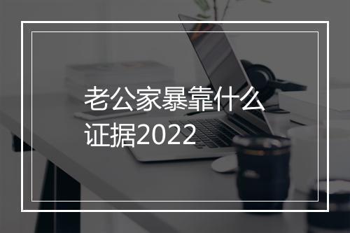 老公家暴靠什么证据2022