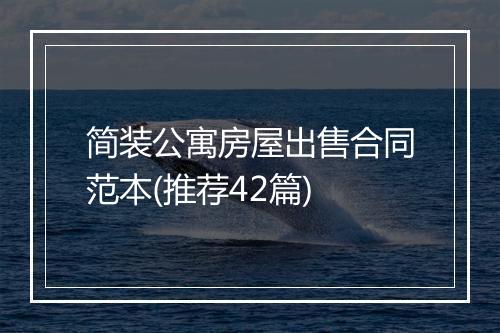 简装公寓房屋出售合同范本(推荐42篇)