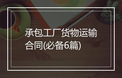 承包工厂货物运输合同(必备6篇)
