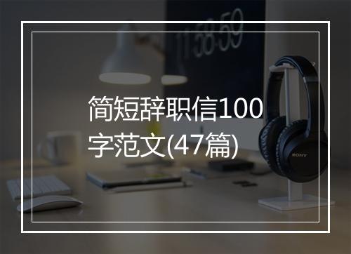 简短辞职信100字范文(47篇)